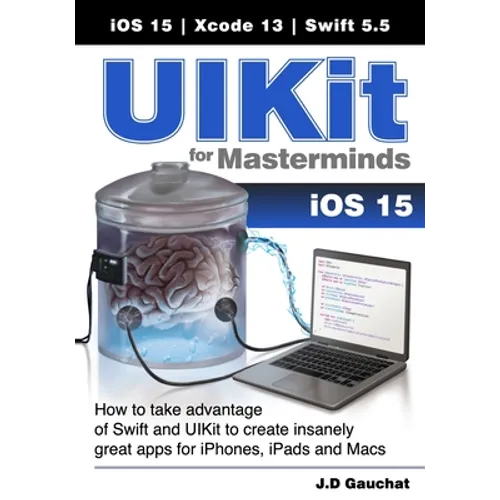 UIKit for Masterminds: How to take advantage of Swift and UIKit to create insanely great apps for iPhones, iPads, and Macs