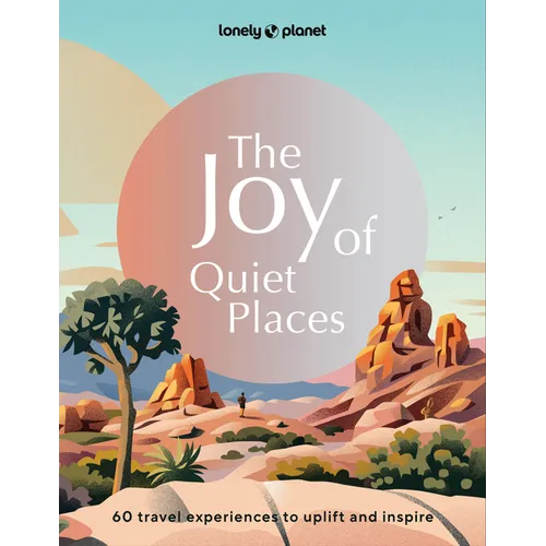 Lonely Planet the Joy of Quiet Places: The World's Most Serene & Peaceful Spaces 180 Ideas for Tranquil Trips Packed with Tips on Where & When to Go S