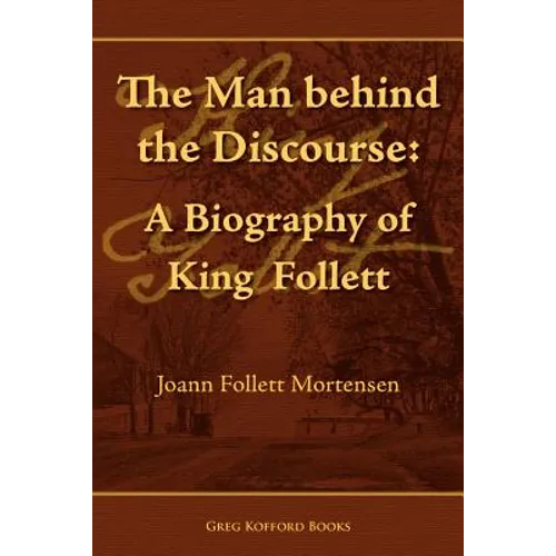 The Man Behind the Discourse: A Biography of King Follett