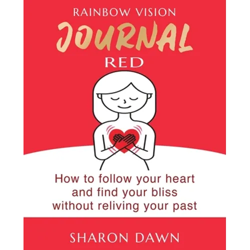 Rainbow Vision Journal RED: How to follow your heart and find your bliss without reliving past