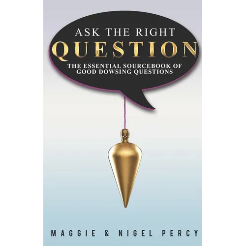 Ask The Right Question: The Essential Sourcebook Of Good Dowsing Questions