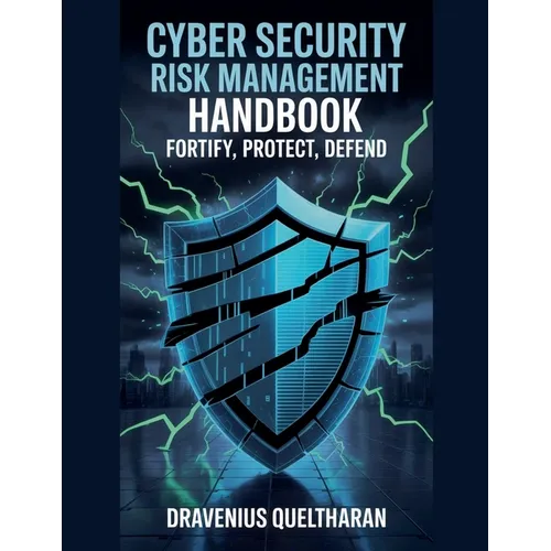 Cyber Security Risk Management Handbook: Fortify, Protect, Defend