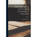 The Works of Jonathan Edwards ... Volume; Volume 1