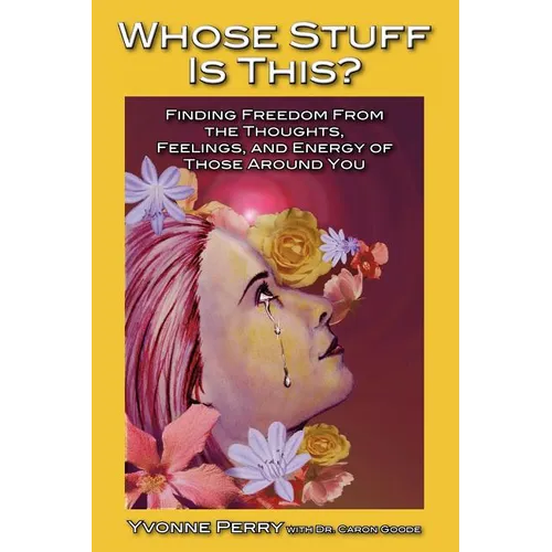 Whose Stuff Is This?: Finding Freedom from the Negative Thoughts, Feelings, and Energy of Those Around You