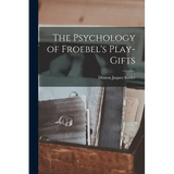 The Psychology of Froebel's Play-Gifts