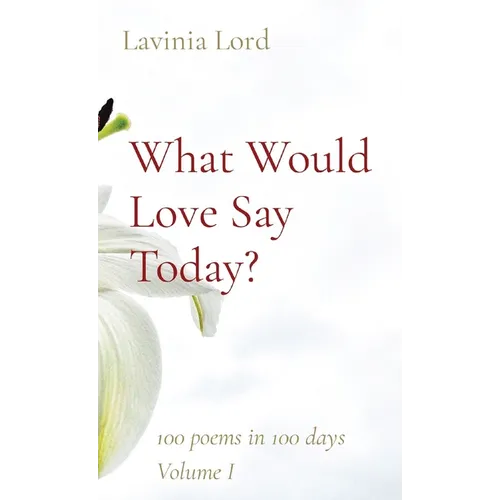 What Would Love Say Today?: 100 poems in 100 days Volume I