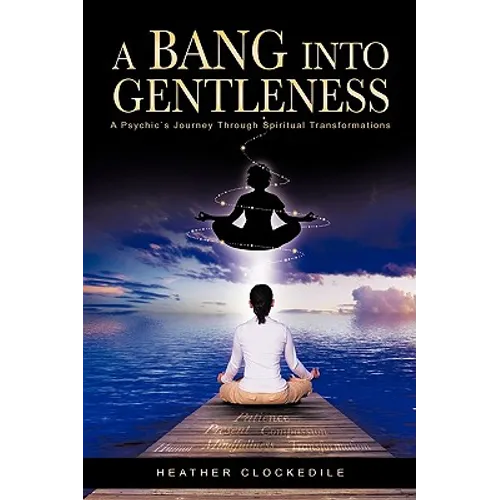 A Bang Into Gentleness: A Psychic's Journey Through Spiritual Transformations
