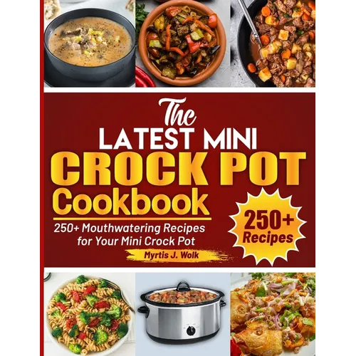 The Latest Mini Crock Pot Cookbook: 250+ Mouthwatering Recipes for Your Mini Crock Pot