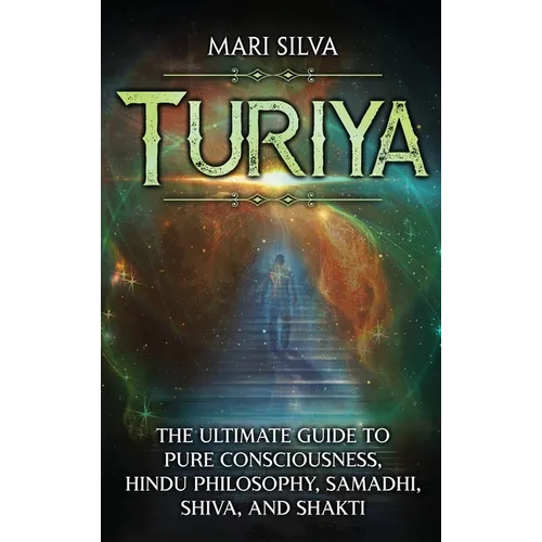 Turiya: The Ultimate Guide to Pure Consciousness, Hindu Philosophy, Samadhi, Shiva, and Shakti