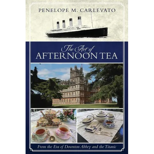 The Art of Afternoon Tea: From the Era of Downton Abbey and the Titanic