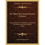 The Oldest Type-Printed Book In Existence: A Disquisition On The Relative Antiquity Of The Pfister And Mazarin Bibles (1901)