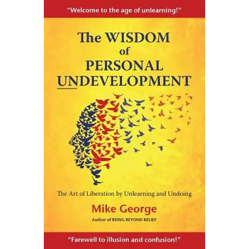 The Wisdom of Personal Undevelopment: The Art of Liberation by Unlearning and Undoing