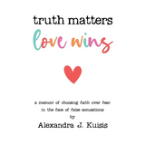 Truth Matters, Love Wins: A Memoir of Choosing Faith over Fear in the Face of False Accusations