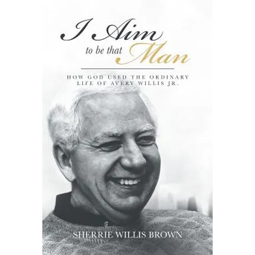 I Aim to Be That Man: How God Used the Ordinary Life of Avery Willis Jr.