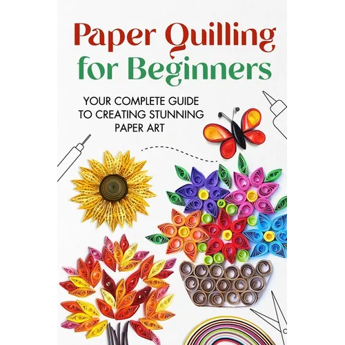 Paper Quilling for Beginners: Your Complete Guide to Creating Stunning Paper Art