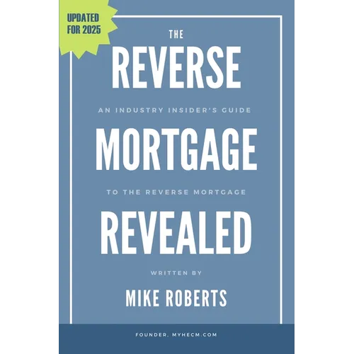 The Reverse Mortgage Revealed: An Industry Insider's Guide to the Reverse Mortgage