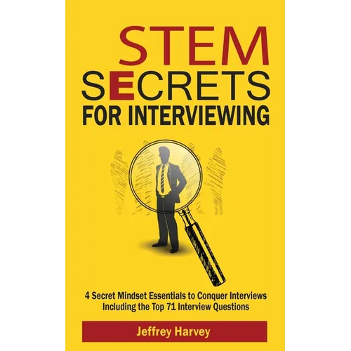 STEM Secrets for Interviewing: 4 Secret Mindsets Essentials to Conquer Interviews Including the Top 71 Interview Questions