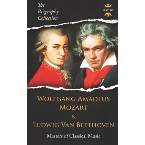 Wolfgang Amadeus Mozart and Ludwig Van Beethoven: Masters of Classical Music. The Biography Collection