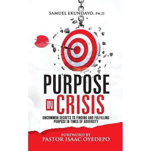 Purpose in Crisis: Uncommon secrets to finding and fulfilling purpose in times of adversity