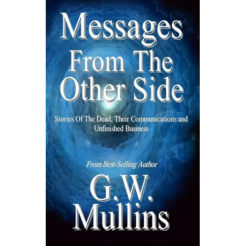 Messages From The Other Side Stories of the Dead, Their Communication, and Unfinished Business