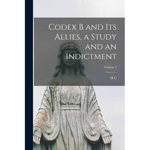 Codex B and its Allies, a Study and an Indictment; Volume 2