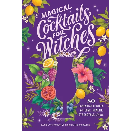 Magical Cocktails for Witches: 80 Essential Recipes for Love, Health, Strength, and More