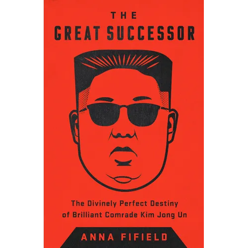 The Great Successor: The Divinely Perfect Destiny of Brilliant Comrade Kim Jong Un
