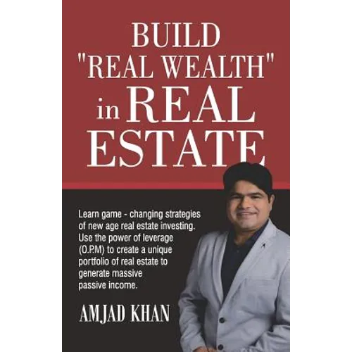 Build Real Wealth in Real Estate: Use the Power of Leverage (O. P. M) to Create a Unique Portfolio of Real Estate to Generate Massive Passive Income