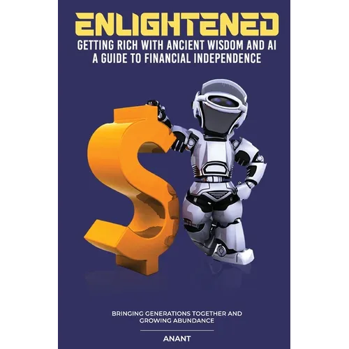 Enlightened Getting Rich With Ancient Wisdom And AI, A Guide To Financial Independence: Bringing Generations Together And Growing Abundance