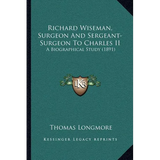Richard Wiseman, Surgeon And Sergeant-Surgeon To Charles II: A Biographical Study (1891) - Paperback