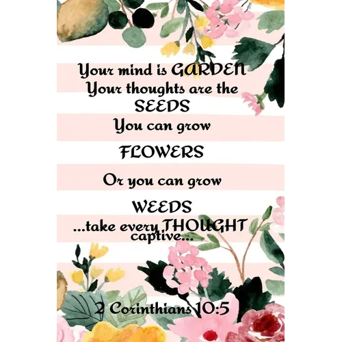 Your Mind is Garden Your Thoughts Are The Seeds You Can Grow Flowers Or You Can Grow Weeds ...Take Every Thought Captive... 2 Corinthians 10: 5: Best