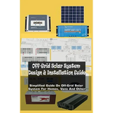 Off-Grid Solar System Design & Installation Guide: Simplified Guide On Off-Grid Solar System For Homes, Vans And Other