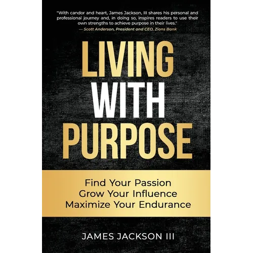 Living with Purpose: Find Your Passion, Grow Your Influence, Maximize Your Endurance