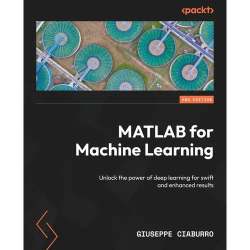 MATLAB for Machine Learning - Second Edition: Unlock the power of deep learning for swift and enhanced results