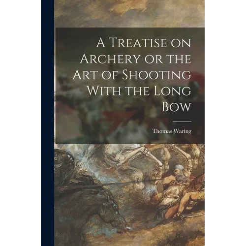 A Treatise on Archery or the Art of Shooting With the Long Bow
