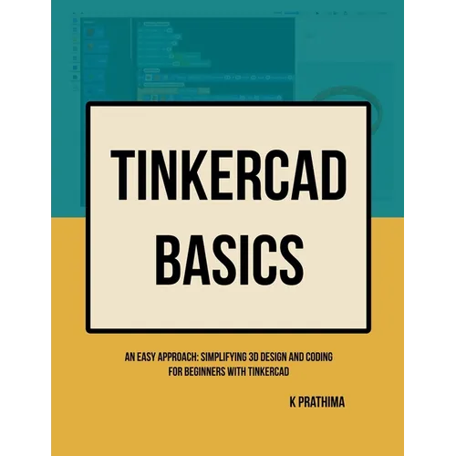 TinkerCAD Basics: An Easy Approach: Simplifying 3D Design and Coding for Beginners