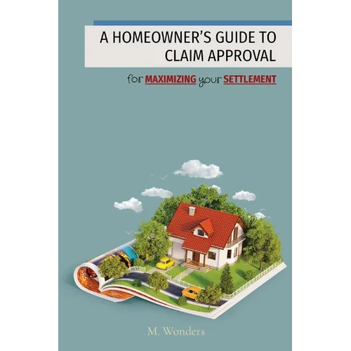 A Homeowner's Guide to Claim Approval: for MAXIMIZING your SETTLEMENT