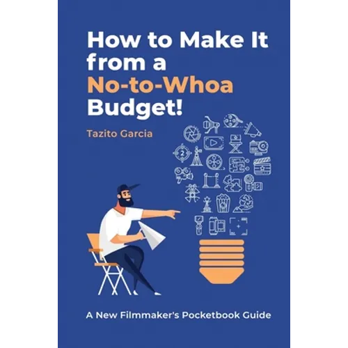 How to Make It from a No-To-Whoa Budget: A New Filmmakers Pocketbook Guide