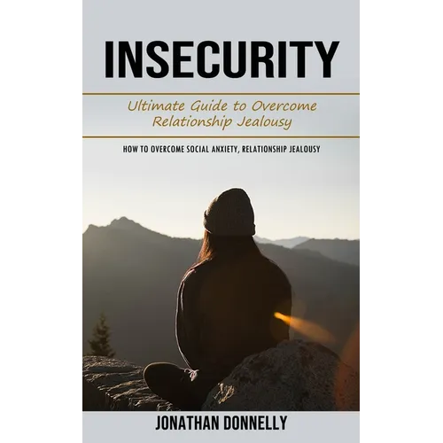 Insecurity: Ultimate Guide to Overcome Relationship Jealousy (How to Overcome Social Anxiety, Relationship Jealousy)