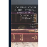 Contemplations On the Historical Passages of the Old and New Testaments; Volume 1 - Hardcover
