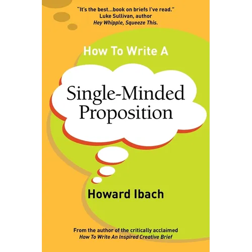 How To Write A Single-Minded Proposition: Five insights on advertising's most difficult sentence. Plus two new approaches.