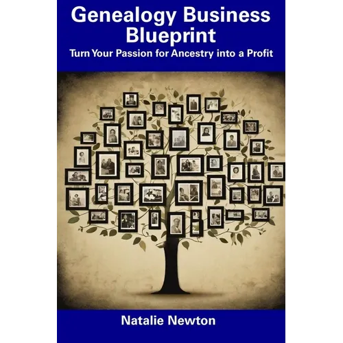 Genealogy Business Blueprint: Turn Your Passion for Ancestry into a Profit