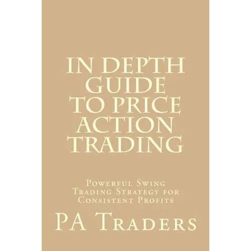 In Depth Guide to Price Action Trading: Powerful Swing Trading Strategy for Consistent Profits