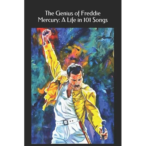 The Genius of Freddie Mercury: A Life in 101 Songs