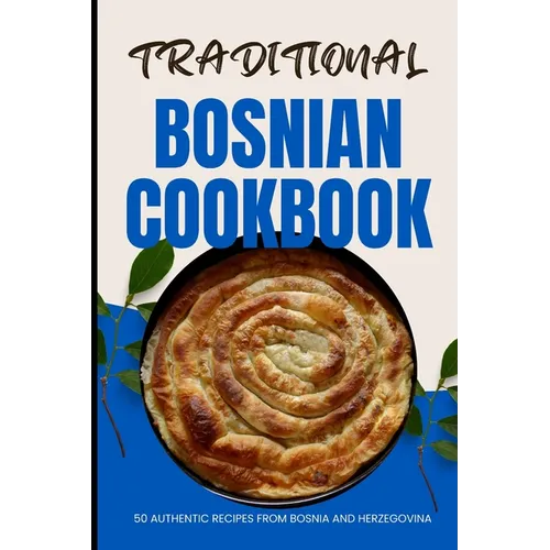 Traditional Bosnian Cookbook: 50 Authentic Recipes from Bosnia and Herzegovina