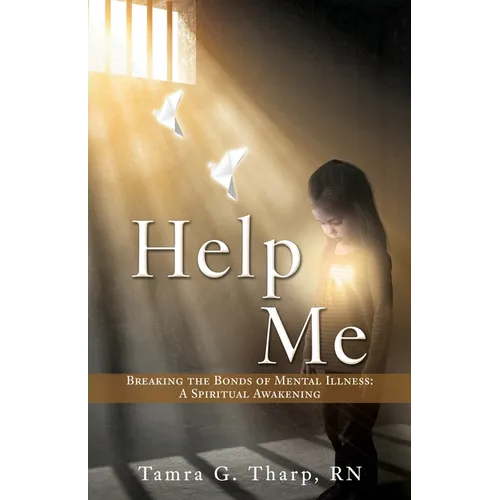 Help Me: Breaking the Bonds of Mental Illness: A Spiritual Awakening
