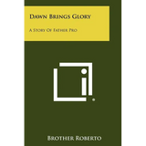 Dawn Brings Glory: A Story of Father Pro - Paperback
