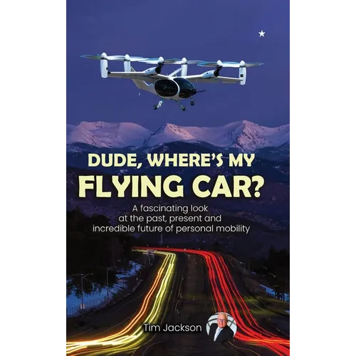 Dude, Where's My Flying Car?: A fascinating look at the past, present and incredible future of personal mobility