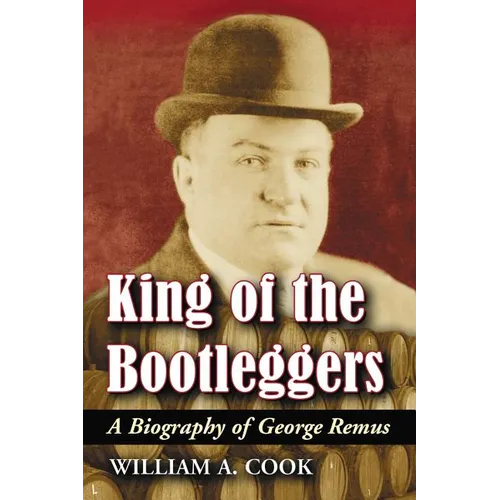 King of the Bootleggers: A Biography of George Remus