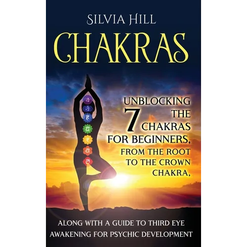 Chakras: Unblocking the 7 Chakras for Beginners, from the Root to the Crown Chakra, along with a Guide to Third Eye Awakening for Psychic Development